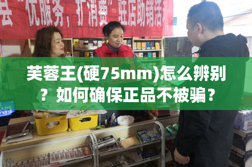 芙蓉王(硬75mm)怎么辨别？如何确保正品不被骗？